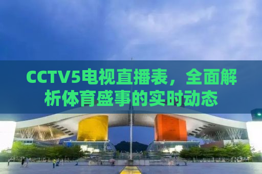 CCTV5电视直播表，全面解析体育盛事的实时动态