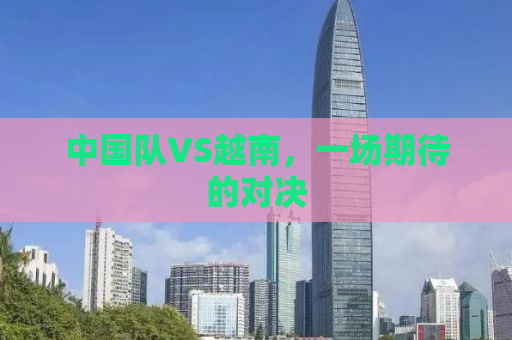 中国队VS越南，一场期待的对决